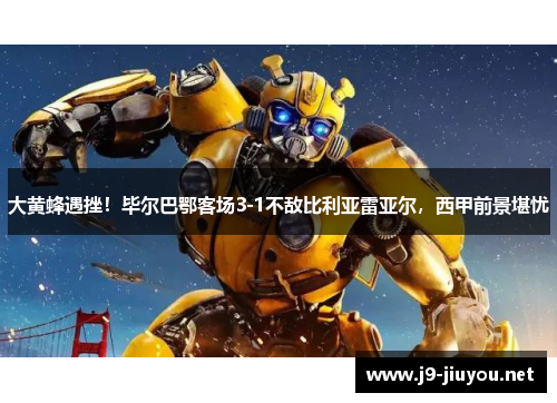大黄蜂遇挫！毕尔巴鄂客场3-1不敌比利亚雷亚尔，西甲前景堪忧