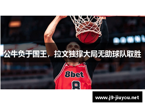 公牛负于国王，拉文独撑大局无助球队取胜