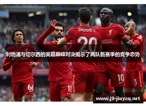 利物浦与切尔西的英超巅峰对决揭示了两队新赛季的竞争态势