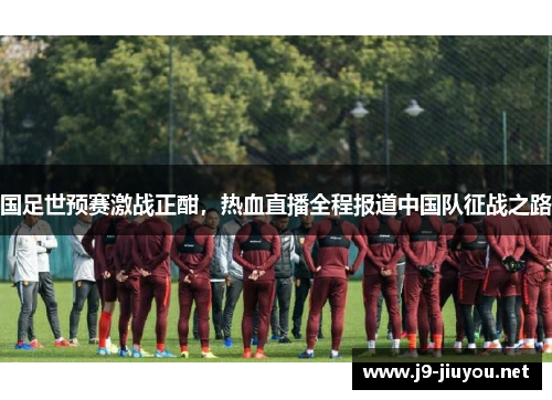 国足世预赛激战正酣，热血直播全程报道中国队征战之路