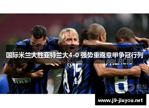国际米兰大胜亚特兰大4-0 强势重返意甲争冠行列
