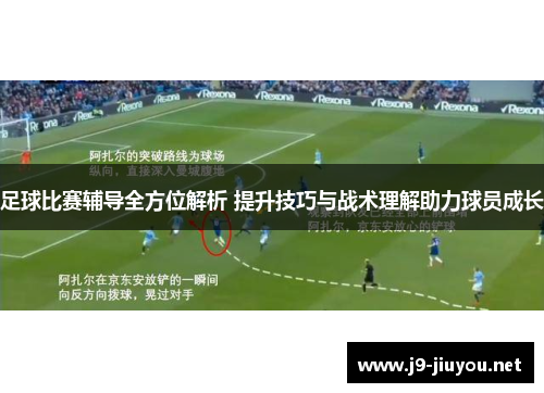 足球比赛辅导全方位解析 提升技巧与战术理解助力球员成长