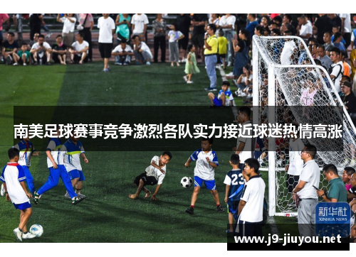 南美足球赛事竞争激烈各队实力接近球迷热情高涨