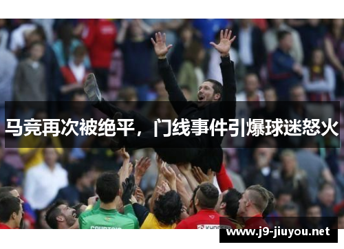 马竞再次被绝平，门线事件引爆球迷怒火