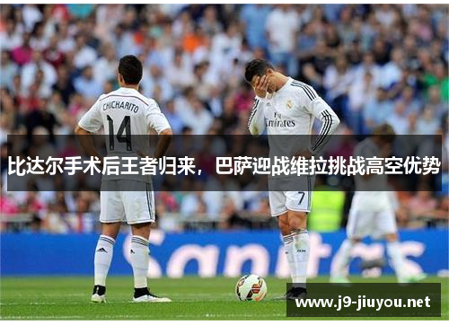 比达尔手术后王者归来，巴萨迎战维拉挑战高空优势