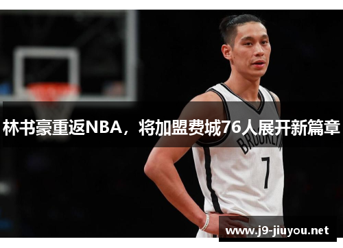 林书豪重返NBA，将加盟费城76人展开新篇章