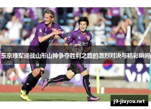 东京绿军迎战山形山神争夺胜利之路的激烈对决与精彩瞬间
