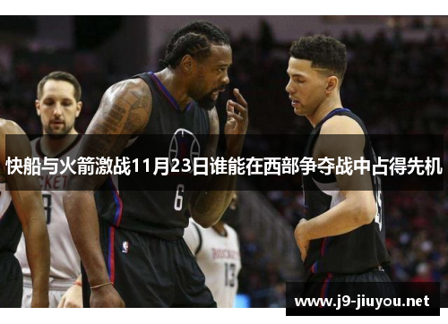 快船与火箭激战11月23日谁能在西部争夺战中占得先机