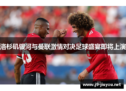 洛杉矶银河与曼联激情对决足球盛宴即将上演