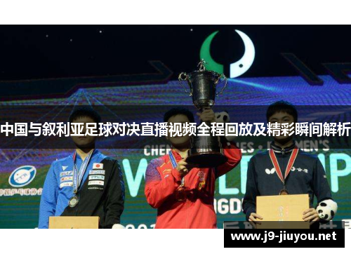 中国与叙利亚足球对决直播视频全程回放及精彩瞬间解析