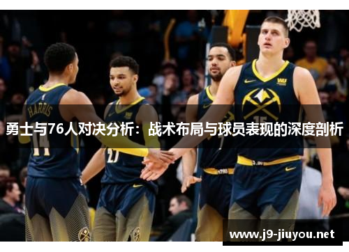 勇士与76人对决分析：战术布局与球员表现的深度剖析