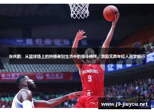 张庆鹏：从篮球场上的拼搏者到生活中的奋斗榜样，激励无数年轻人追梦前行