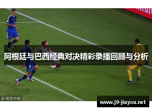 阿根廷与巴西经典对决精彩录播回顾与分析